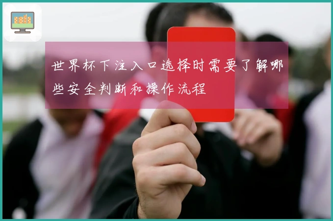 世界杯下注入口选择时需要了解哪些安全判断和操作流程