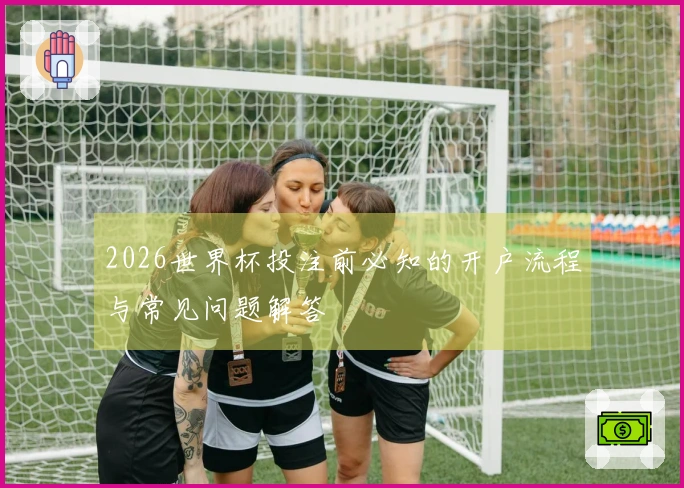 2026世界杯投注前必知的开户流程与常见问题解答