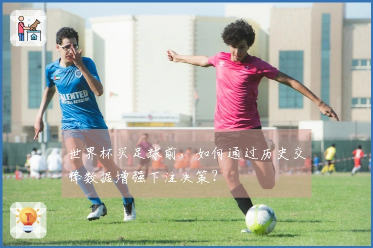 世界杯买足球前，如何通过历史交锋数据增强下注决策？