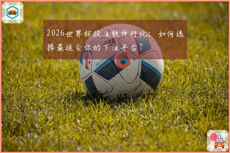 2026世界杯投注软件对比：如何选择最适合你的下注平台？