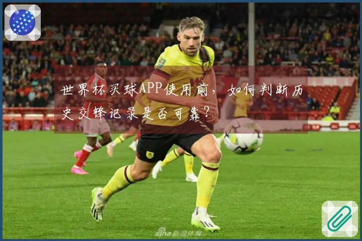 世界杯买球APP使用前，如何判断历史交锋记录是否可靠？