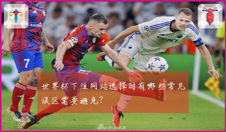 世界杯下注网站选择时有哪些常见误区需要避免?