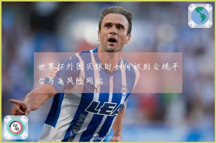 世界杯外围买球时如何识别合规平台与高风险网站