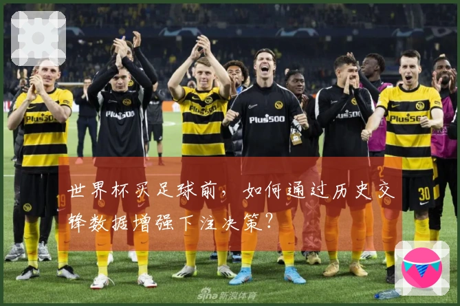 世界杯买足球前,如何通过历史交锋数据增强下注决策?