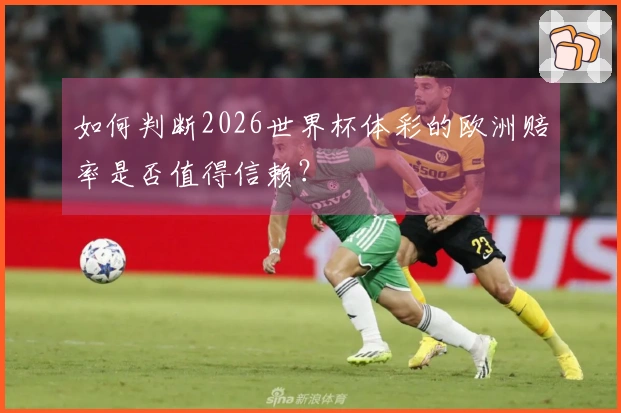 如何判断2026世界杯体彩的欧洲赔率是否值得信赖？