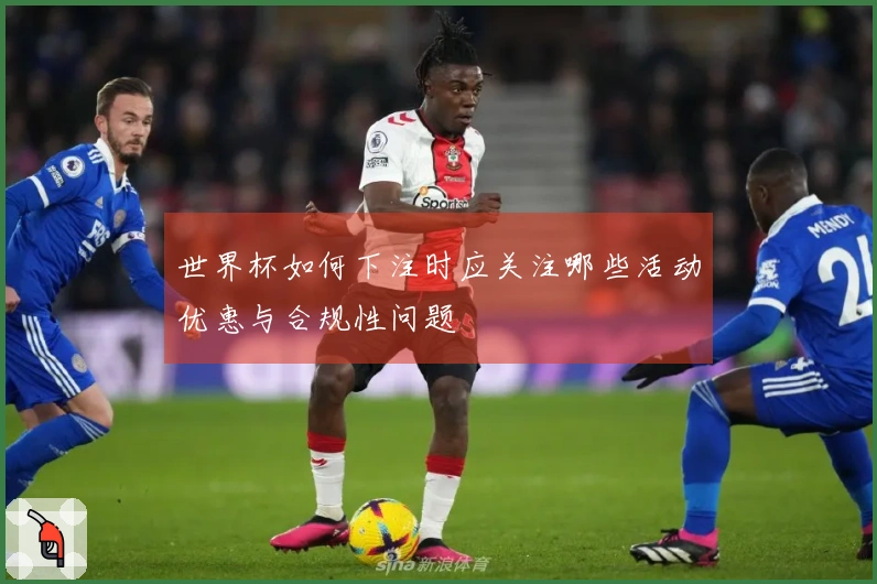 世界杯如何下注时应关注哪些活动优惠与合规性问题