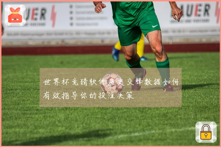 世界杯竞猜软件历史交锋数据如何有效指导你的投注决策
