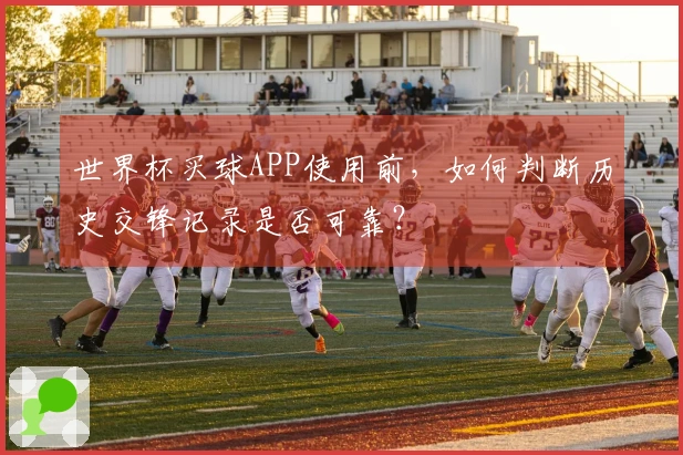 世界杯买球APP使用前，如何判断历史交锋记录是否可靠？