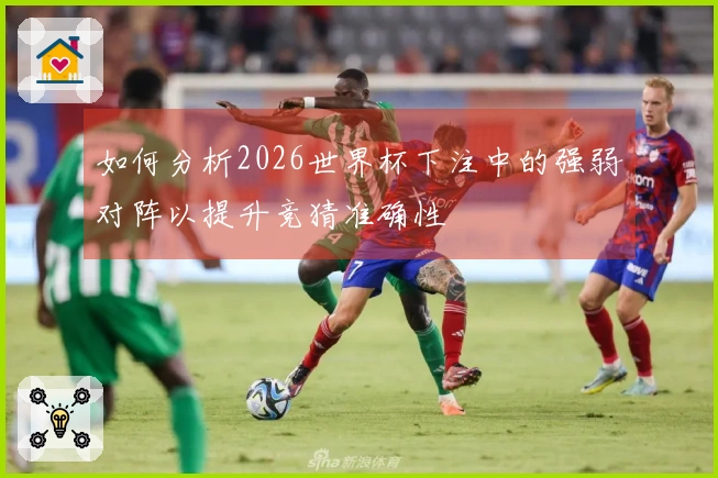 如何分析2026世界杯下注中的强弱对阵以提升竞猜准确性