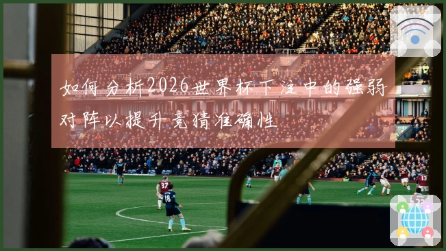 如何分析2026世界杯下注中的强弱对阵以提升竞猜准确性