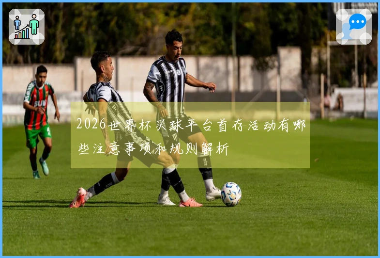 2026世界杯买球平台首存活动有哪些注意事项和规则解析