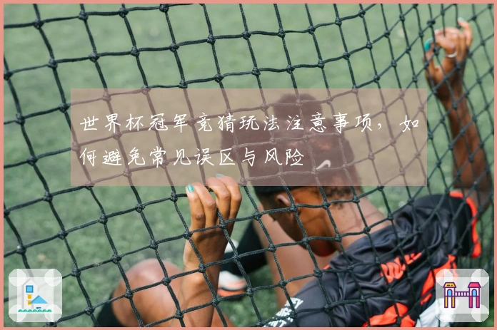 世界杯冠军竞猜玩法注意事项，如何避免常见误区与风险