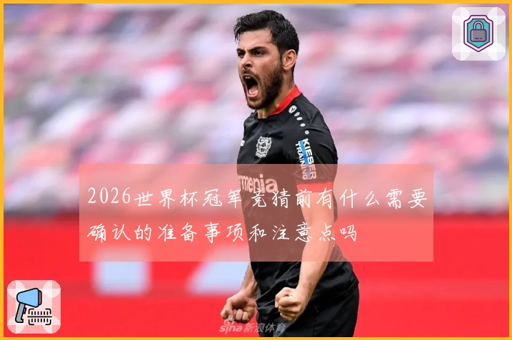 2026世界杯冠军竞猜前有什么需要确认的准备事项和注意点吗