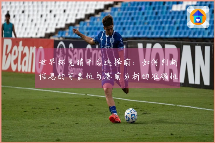 世界杯竞猜平台选择前，如何判断信息的可靠性与赛前分析的准确性？