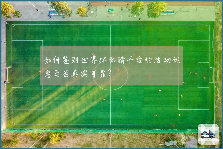 如何鉴别世界杯竞猜平台的活动优惠是否真实可靠？