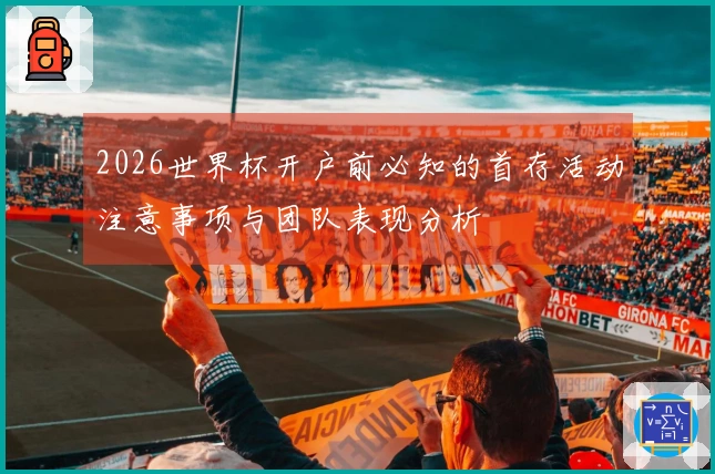 2026世界杯开户前必知的首存活动注意事项与团队表现分析