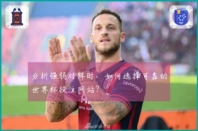 分析强弱对阵时,如何选择可靠的世界杯投注网站?