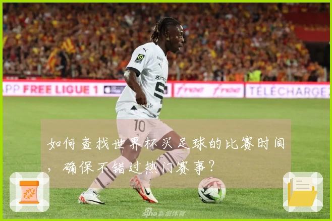 如何查找世界杯买足球的比赛时间，确保不错过热门赛事？