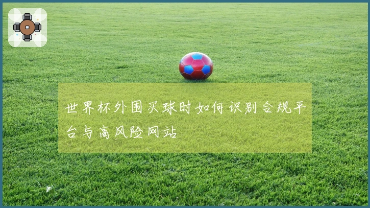 世界杯外围买球时如何识别合规平台与高风险网站
