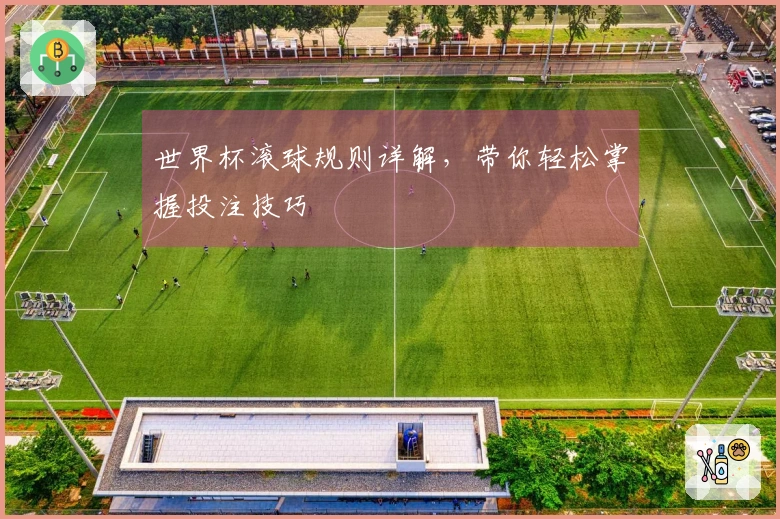 世界杯滚球规则详解，带你轻松掌握投注技巧