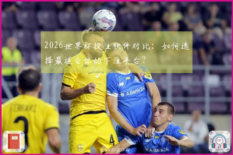 2026世界杯投注软件对比：如何选择最适合你的下注平台？